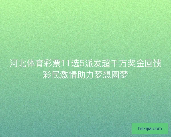 河北体育彩票11选5派发超千万奖金回馈彩民激情助力梦想圆梦