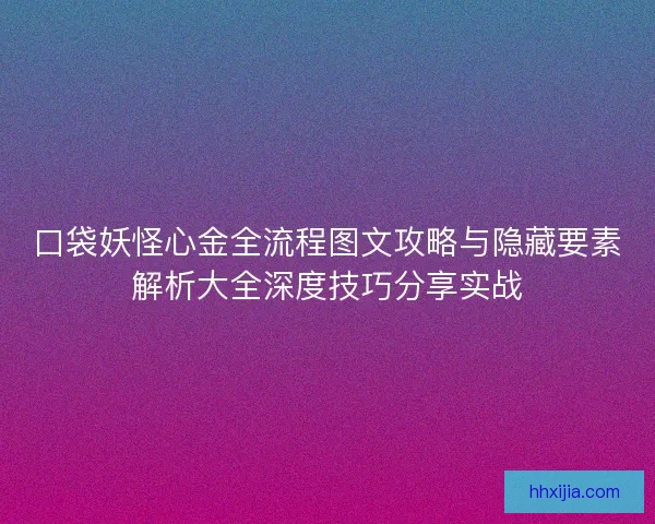 口袋妖怪心金全流程图文攻略与隐藏要素解析大全深度技巧分享实战